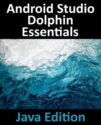 Android Studio Dolphin Essentials - Java Edition: Developing Android Apps Using Android Studio 2021.3.1 And Java