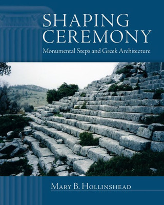 Shaping Ceremony: Monumental Steps And Greek Architecture (Wisconsin Studies In Classics)