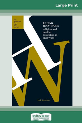 Ending Holy Wars: Religion And Conflict Resolution In Civil Wars (16Pt Large Print Edition)