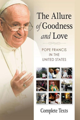 The Allure Of Goodness And Love: Pope Francis In The United States Complete Texts