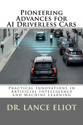 Pioneering Advances For Ai Driverless Cars: Practical Innovations In Artificial Intelligence And Machine Learning