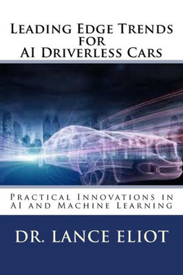 Leading Edge Trends For Ai Driverless Cars: Practical Innovations In Ai And Machine Learning