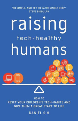 Raising Tech-Healthy Humans: How To Reset Your Children's Tech-Habits And Give Them A Great Start To Life