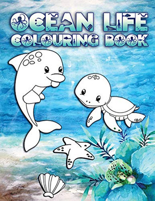 Ocean Life Colouring Book: Perfect For Kids Ages 2-6: Cute Gift Idea for Toddlers, Colouring Pages for Ocean and Sea Creature Loving Kids