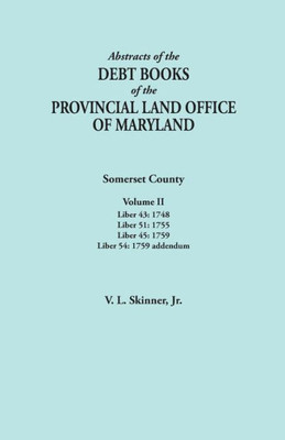 Abstracts Of The Debt Books Of The Provincial Land Office Of Maryland. Somerset County, Volume Ii: Liber 43: 1748; Liber 51: 1755; Liber 45: 1759; Lib