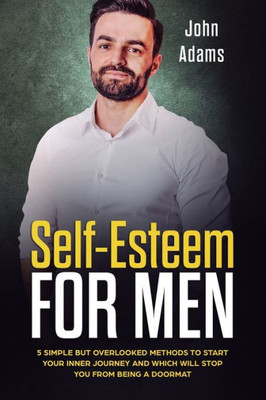 Self Esteem For Men: 5 Simple But Overlooked Methods To Start An Inner Journey And Which Will Stop You Being A Doormat