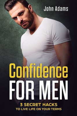 Confidence For Men: 3 Secret Hacks To Live Life On Your Terms