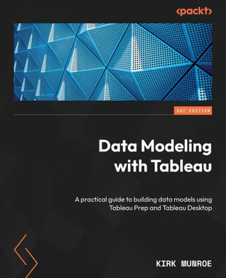 Data Modeling With Tableau: A Practical Guide To Building Data Models Using Tableau Prep And Tableau Desktop