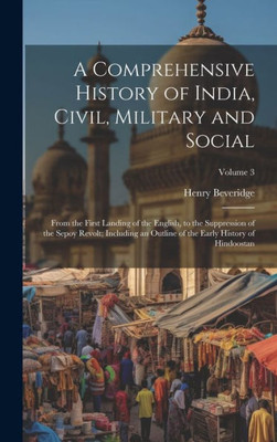 A Comprehensive History Of India, Civil, Military And Social: From The First Landing Of The English, To The Suppression Of The Sepoy Revolt; Including ... Of The Early History Of Hindoostan; Volume 3