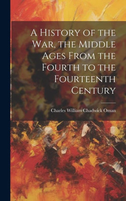 A History Of The War, The Middle Ages From The Fourth To The Fourteenth Century