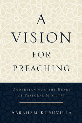 A Vision For Preaching: Understanding The Heart Of Pastoral Ministry