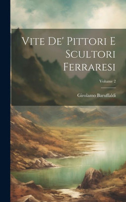 Vite De' Pittori E Scultori Ferraresi; Volume 2 (Italian Edition)