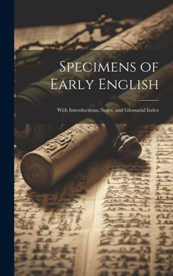 Specimens Of Early English: With Introductions, Notes, And Glossarial Index