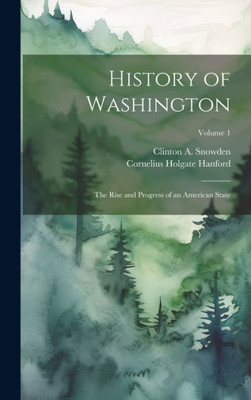 History Of Washington: The Rise And Progress Of An American State; Volume 1
