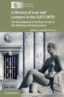 A History Of Law And Lawyers In The Gatt/Wto - The Development Of The Rule Of Law In The Multilateral Trading System