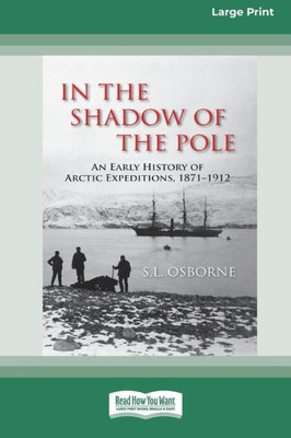 In The Shadow Of The Pole: An Early History Of Arctic Expeditions, 1871-1912 (Large Print 16 Pt Edition)