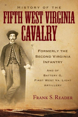 History Of The Fifth West Virginia Cavalry: Formerly The Second Virginia Infantry, And Of Battery G, 1St West Virginia Light Artillery