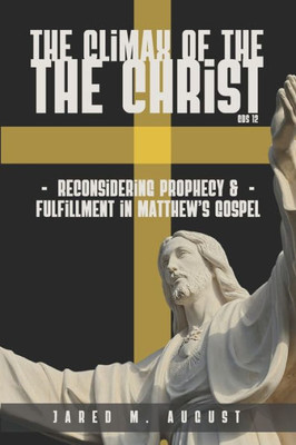The Climax Of The Christ: Reconsidering Prophecy And Fulfillment In MatthewS Gospel (Glossahouse Dissertation Series)