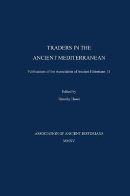 Traders In The Ancient Mediterranean: Publications Of The Association Of Ancient Historians 11