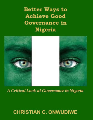 Better Ways To Achieve Good Governance In Nigeria:: A Critical Look At Governance In Nigeria