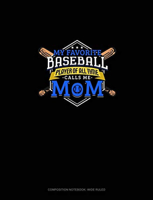 My Favorite Baseball Player Of All Time Calls Me Mom: Composition Notebook: Wide Ruled