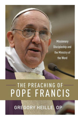 The Preaching Of Pope Francis: Missionary Discipleship And The Ministry Of The Word