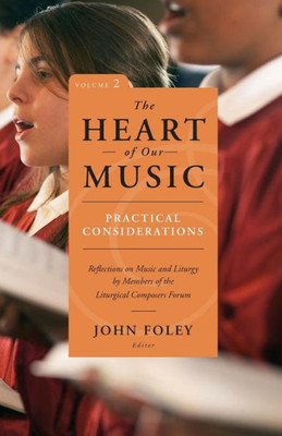 The Heart Of Our Music: Practical Considerations: Reflections On Music And Liturgy By Members Of The Liturgical Composers Forum