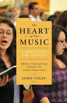 The Heart Of Our Music: Underpinning Our Thinking: Reflections On Music And Liturgy By Members Of The Liturgical Composers Forum