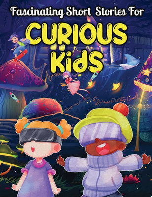 Fascinating Short Stories For Curious Kids: An Amazing Collection Of Unbelievable, Funny, And True Tales From Around The World