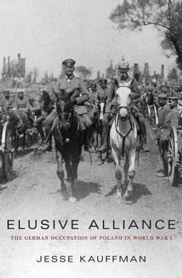 Elusive Alliance: The German Occupation Of Poland In World War I