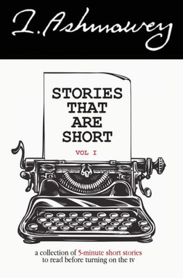 Stories That Are Short Vol 1: A Collection Of 5-Minute Short Stories To Read Before Turning On The Tv