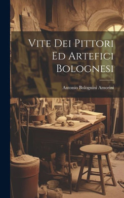 Vite Dei Pittori Ed Artefici Bolognesi (Italian Edition)