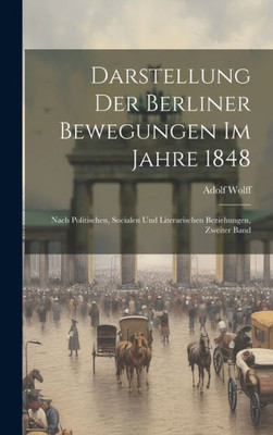 Darstellung Der Berliner Bewegungen Im Jahre 1848: Nach Politischen, Socialen Und Literarischen Beziehungen, Zweiter Band (German Edition)