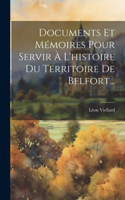Documents Et Mémoires Pour Servir À L'Histoire Du Territoire De Belfort... (French Edition)