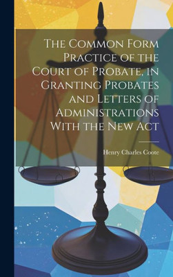 The Common Form Practice Of The Court Of Probate, In Granting Probates And Letters Of Administrations With The New Act