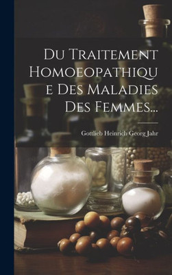 Du Traitement Homoeopathique Des Maladies Des Femmes... (French Edition)