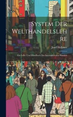 System Der Welthandelslehre; Ein Lehr- Und Handbuch Des Internationalen Handels (German Edition)