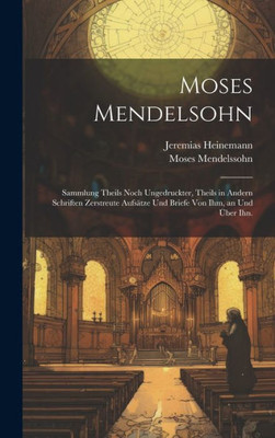 Moses Mendelsohn: Sammlung Theils Noch Ungedruckter, Theils In Andern Schriften Zerstreute Aufsätze Und Briefe Von Ihm, An Und Über Ihn. (German Edition)