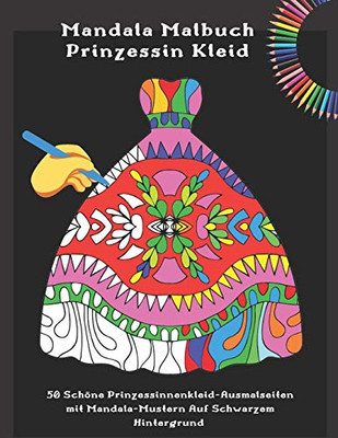 Mandala Malbuch Prinzessin Kleid - 50 Schöne Prinzessinnenkleid-Ausmalseiten Mit Mandala-Mustern Auf Schwarzem Hintergrund: Ausmalbuch Für Madchen Und Erwachsene (German Edition)