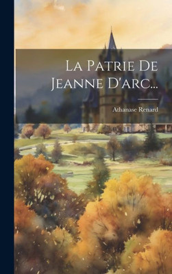 La Patrie De Jeanne D'Arc... (French Edition)
