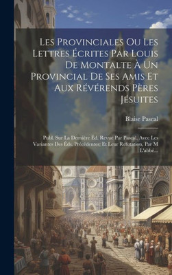 Les Provinciales Ou Les Lettres Écrites Par Louis De Montalte À Un Provincial De Ses Amis Et Aux Révérends Pères Jésuites: Publ. Sur La Dernière Éd. ... Par M L'Abbé... (Afrikaans Edition)