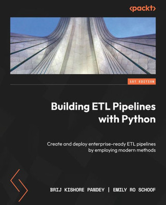 Building Etl Pipelines With Python: Create And Deploy Enterprise-Ready Etl Pipelines By Employing Modern Methods