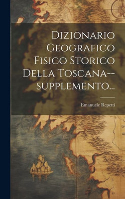 Dizionario Geografico Fisico Storico Della Toscana--Supplemento... (Italian Edition)
