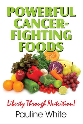 Powerful Cancer-Fighting Foods: Exposing Medical Myths And Deceptions