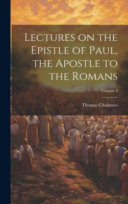 Lectures On The Epistle Of Paul, The Apostle To The Romans; Volume 4