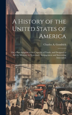 A History Of The United States Of America: On A Plan Adapted To The Capacity Of Youth, And Designed To Aid The Memory By Systematic Arrangement And Interesting Association