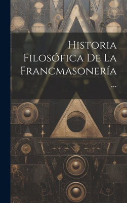 Historia Filosófica De La Francmasonería... (Spanish Edition)