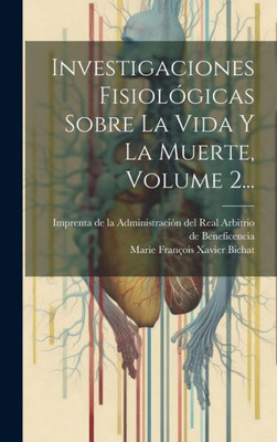 Investigaciones Fisiológicas Sobre La Vida Y La Muerte, Volume 2... (Spanish Edition)