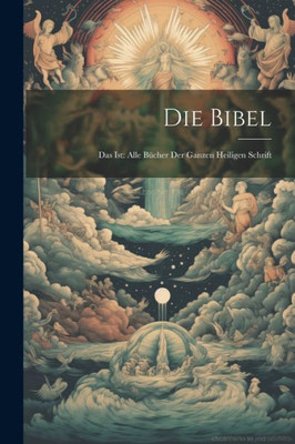 Die Bibel: Das Ist: Alle Bücher Der Ganzen Heiligen Schrift (German Edition)