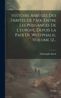 Histoire Abrégée Des Traités De Paix, Entre Les Puissances De L'Europe, Depuis La Paix De Westphalie, Volume 12... (French Edition)